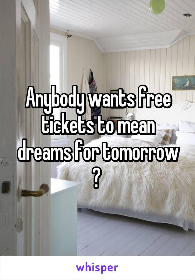 Anybody wants free tickets to mean dreams for tomorrow ? 