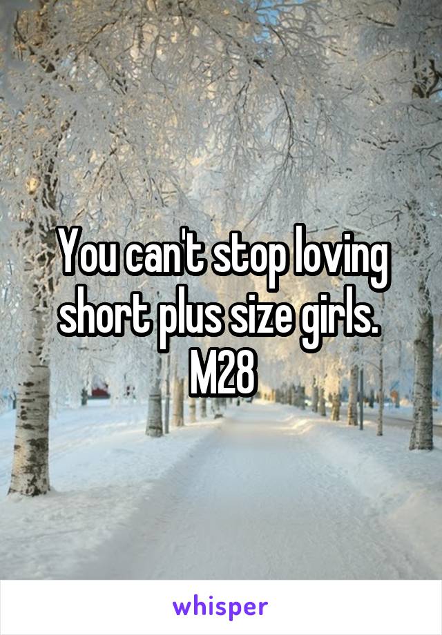 You can't stop loving short plus size girls. 
M28