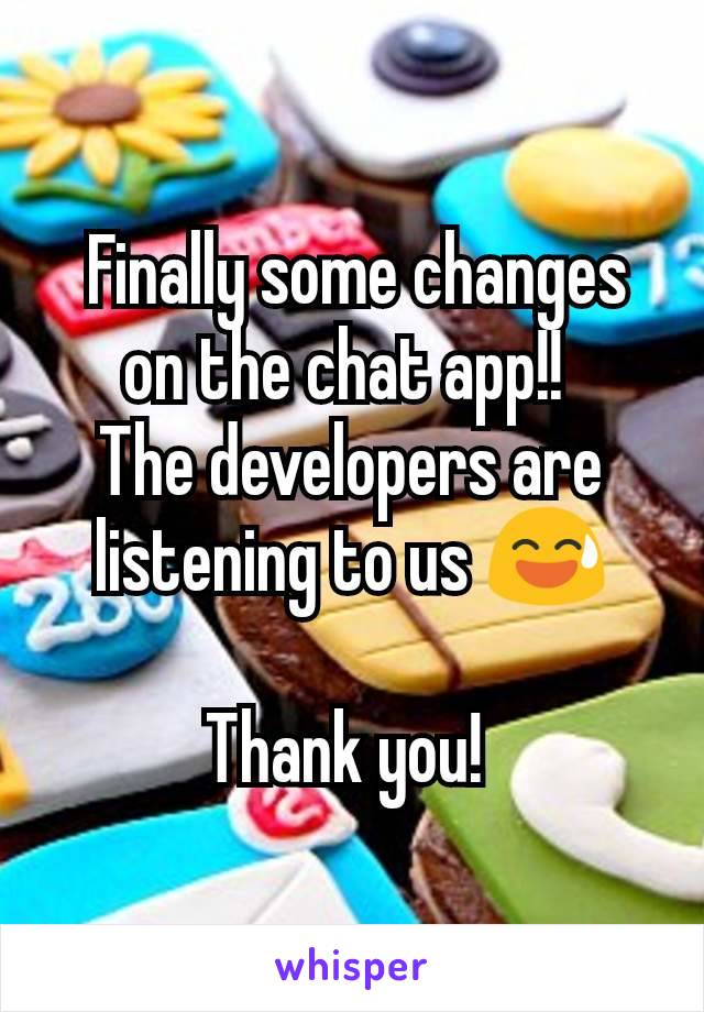  Finally some changes on the chat app!! 
The developers are listening to us 😅

Thank you! 