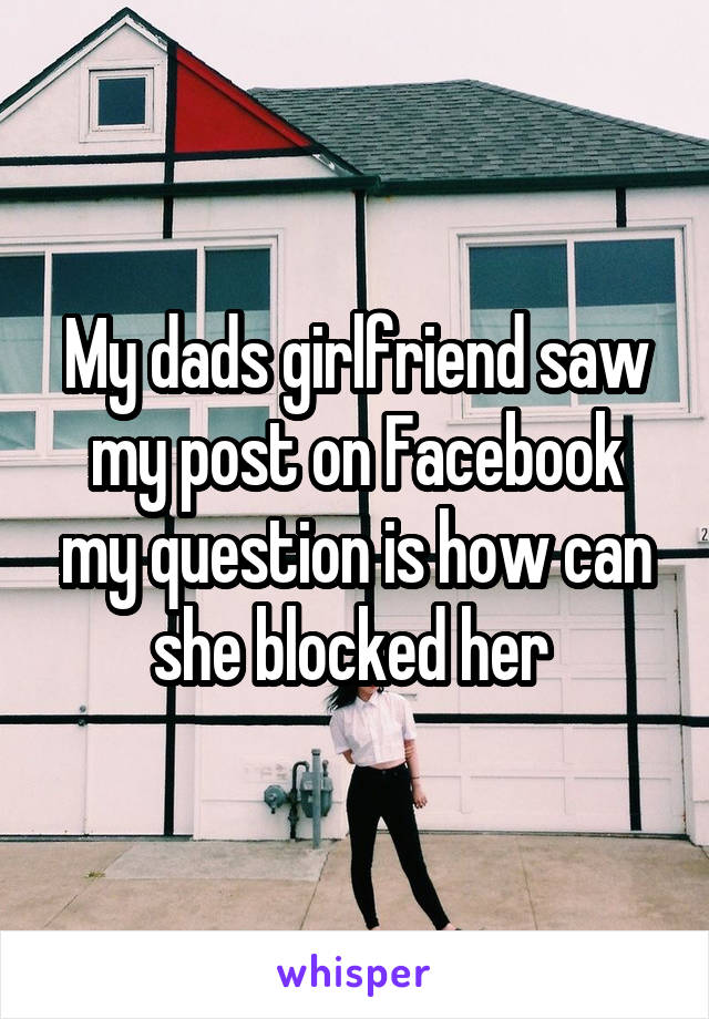 My dads girlfriend saw my post on Facebook my question is how can she blocked her 