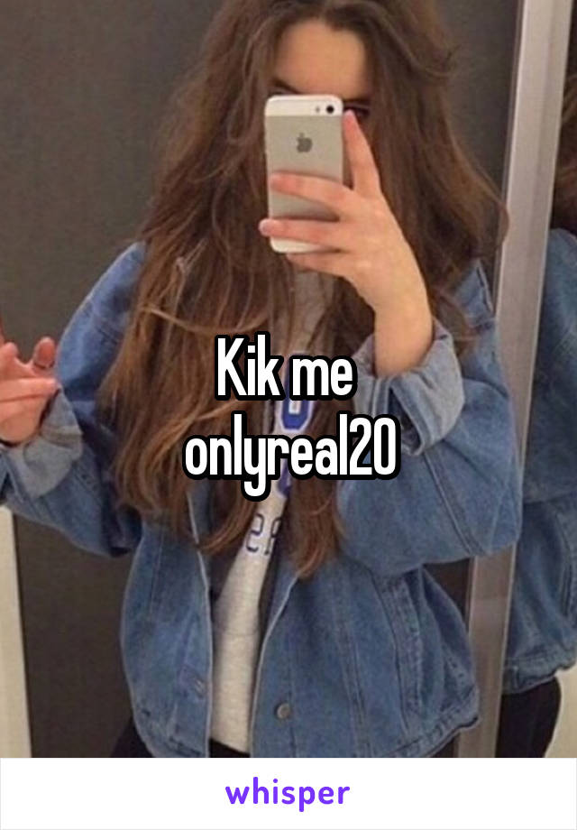 Kik me 
onlyreal20