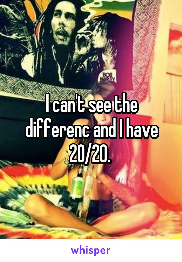 I can't see the differenc and I have 20/20. 