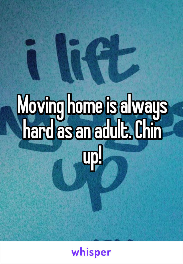 Moving home is always hard as an adult. Chin up!