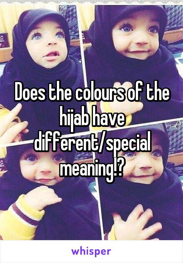 Does the colours of the hijab have different/special meaning!?