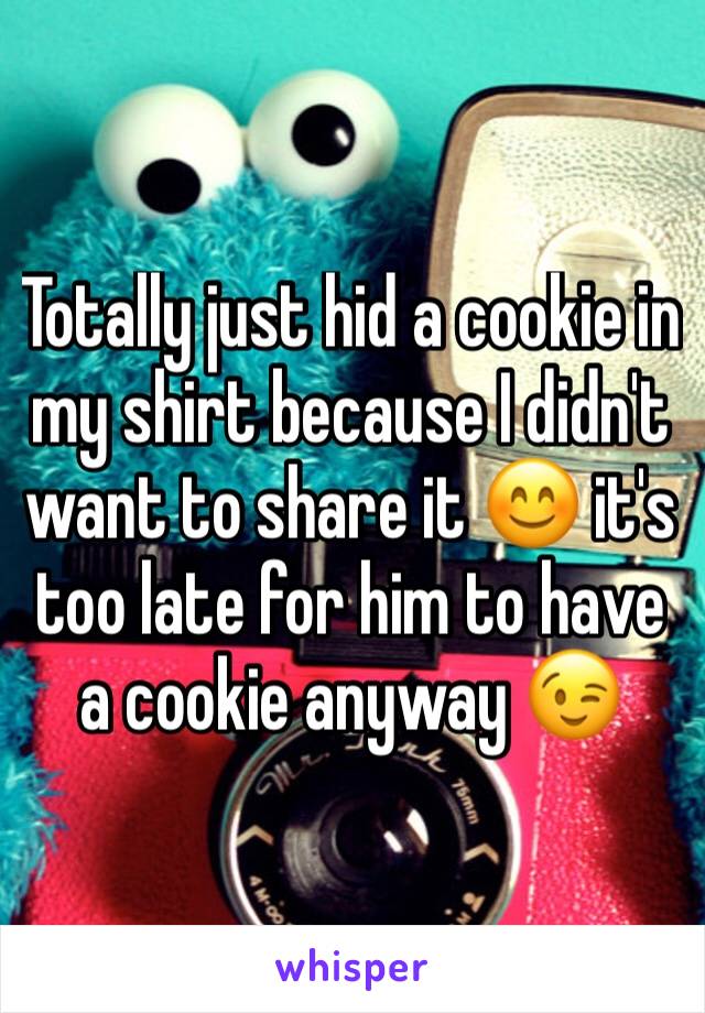 Totally just hid a cookie in my shirt because I didn't want to share it 😊 it's too late for him to have a cookie anyway 😉