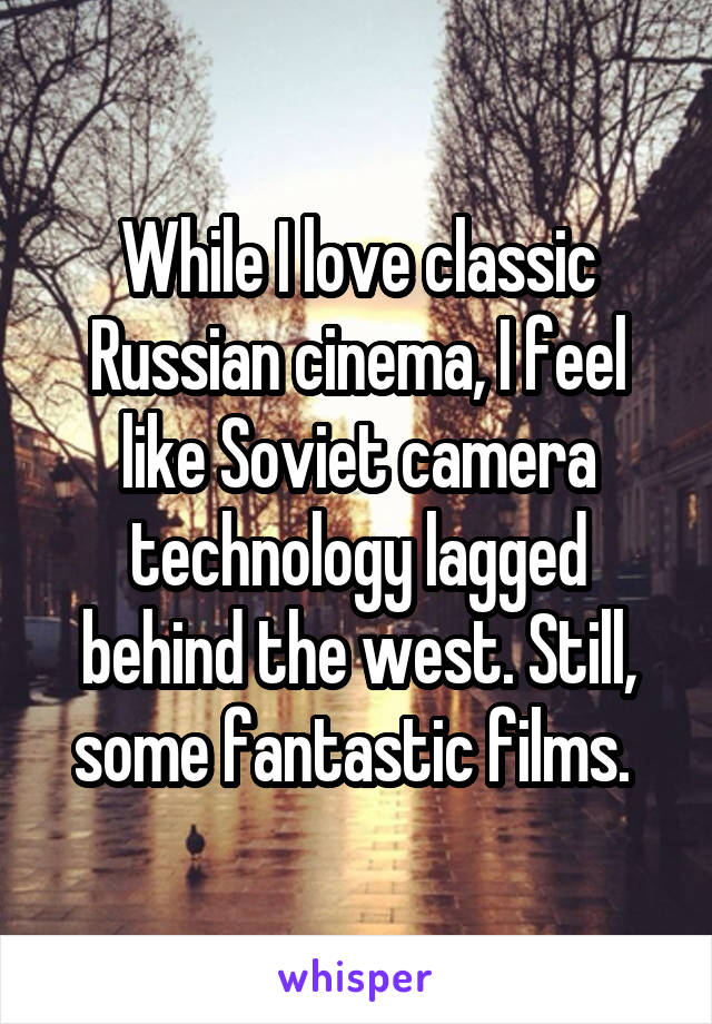 While I love classic Russian cinema, I feel like Soviet camera technology lagged behind the west. Still, some fantastic films. 