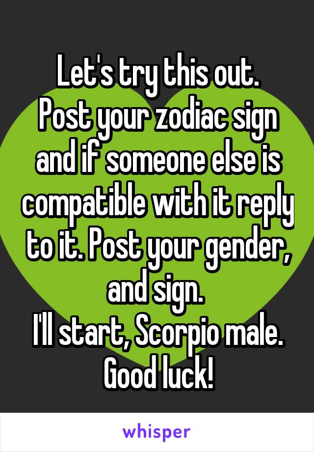 Let's try this out.
Post your zodiac sign and if someone else is compatible with it reply to it. Post your gender, and sign. 
I'll start, Scorpio male.
Good luck!