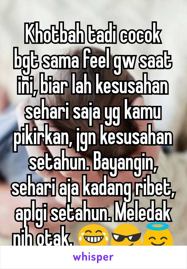 Khotbah tadi cocok bgt sama feel gw saat ini, biar lah kesusahan sehari saja yg kamu pikirkan, jgn kesusahan setahun. Bayangin, sehari aja kadang ribet, aplgi setahun. Meledak nih otak. 😂😎😇