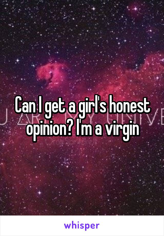 Can I get a girl's honest opinion? I'm a virgin