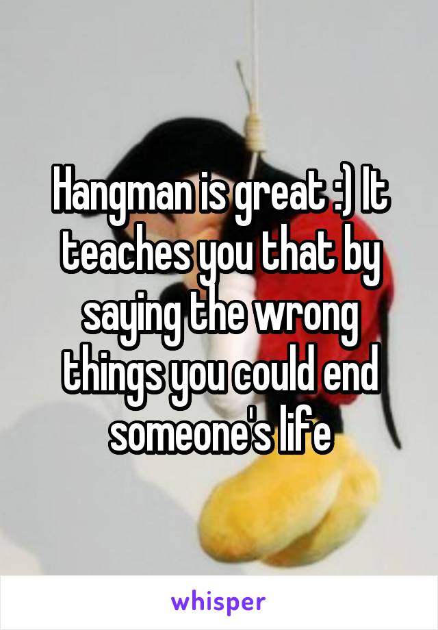 Hangman is great :) It teaches you that by saying the wrong things you could end someone's life