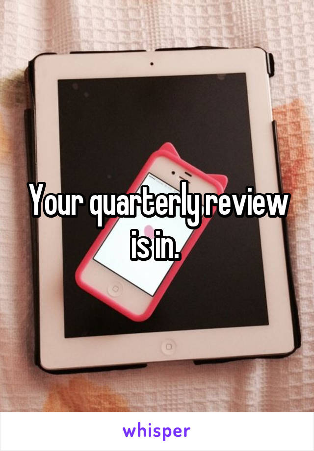 Your quarterly review is in. 