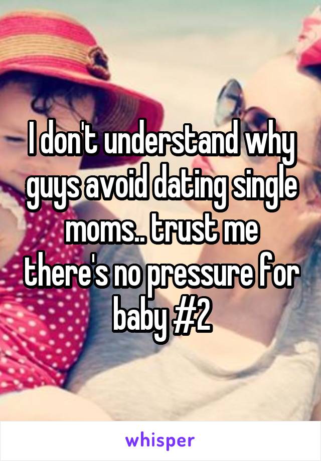 I don't understand why guys avoid dating single moms.. trust me there's no pressure for baby #2