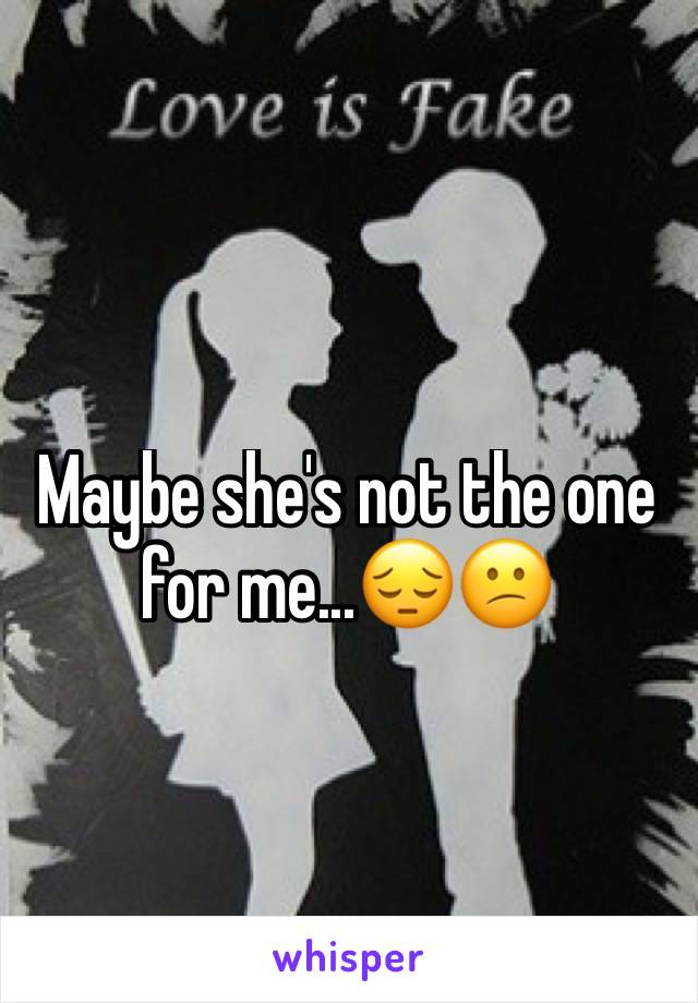 Maybe she's not the one for me...😔😕