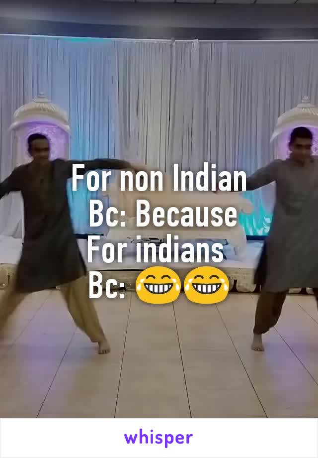 For non Indian
 Bc: Because
For indians 
Bc: 😂😂