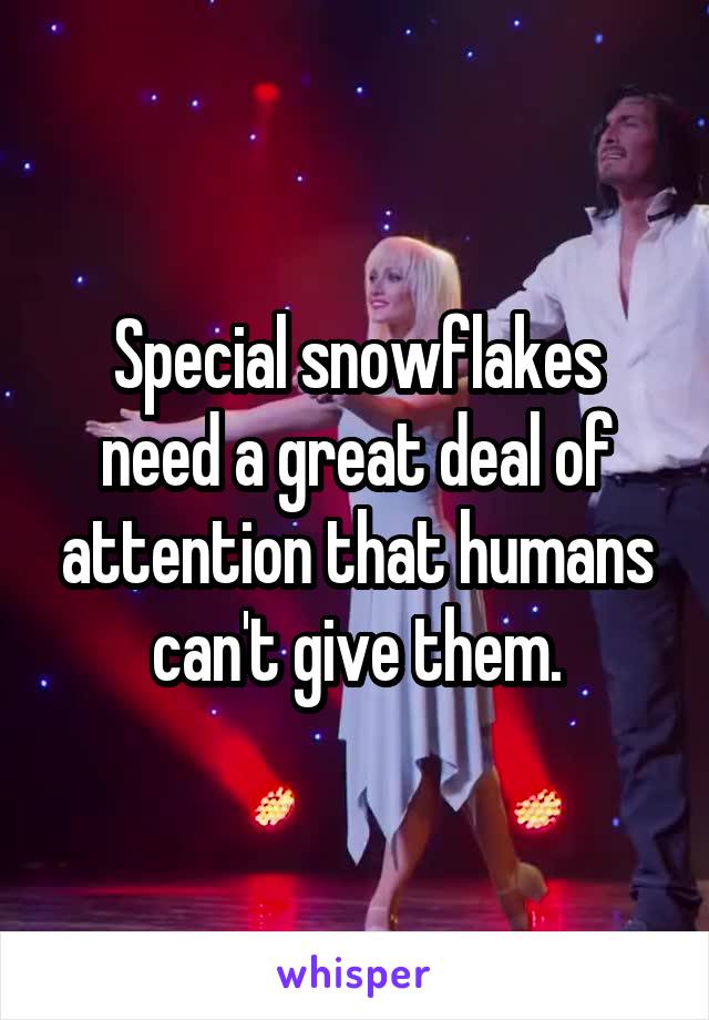 Special snowflakes need a great deal of attention that humans can't give them.