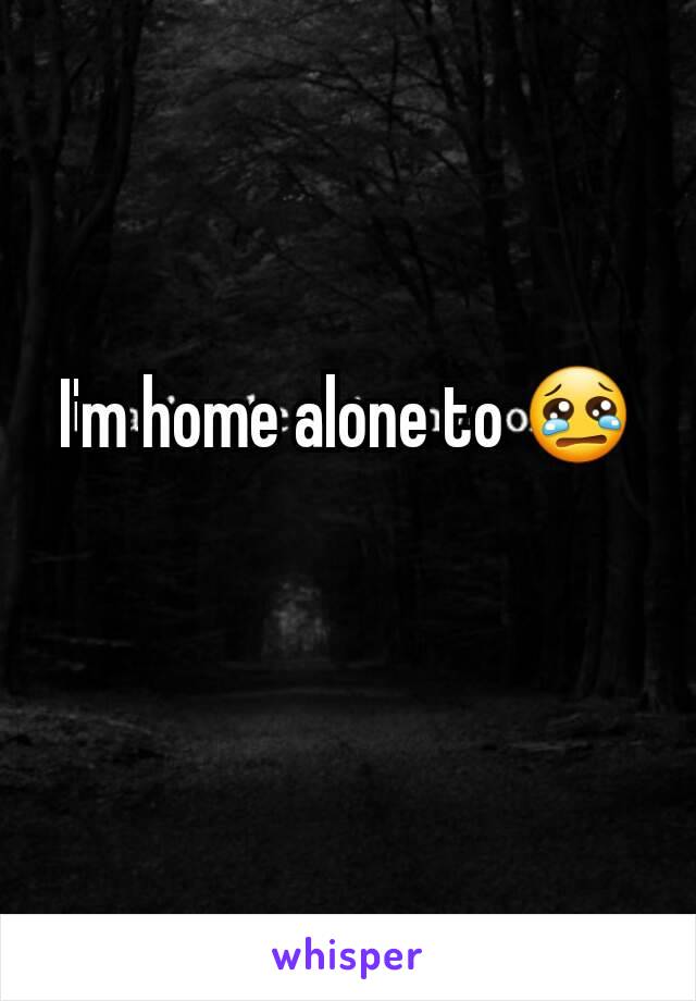 I'm home alone to 😢