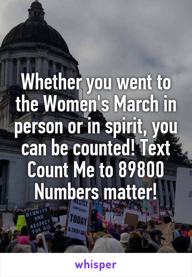 Whether you went to the Women's March in person or in spirit, you can be counted! Text Count Me to 89800
Numbers matter!