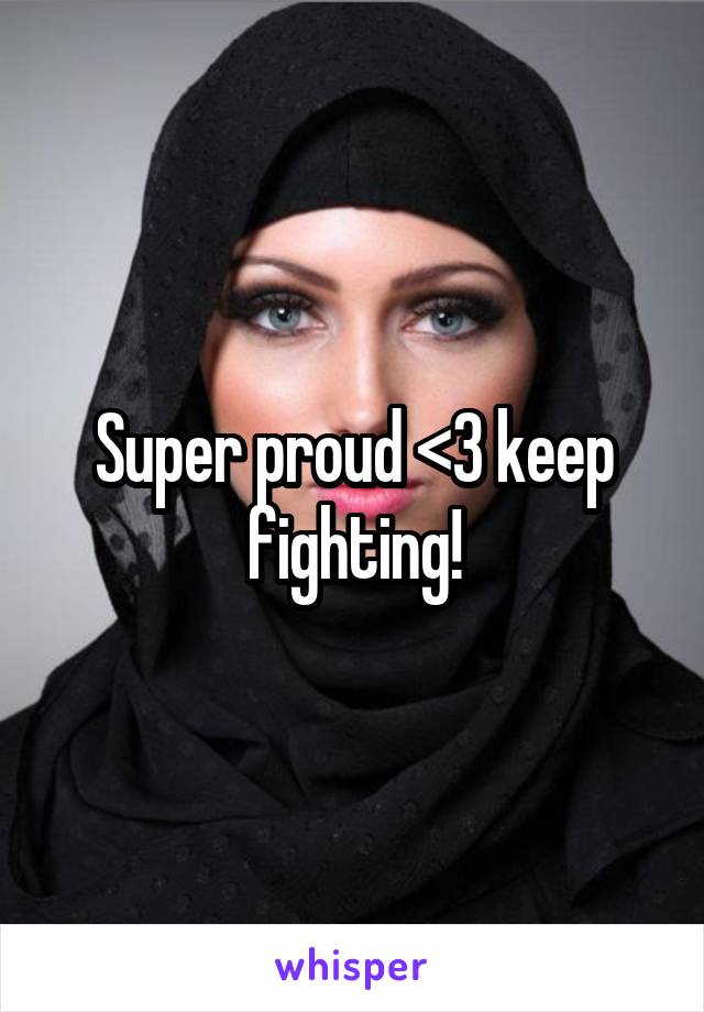 Super proud <3 keep fighting!