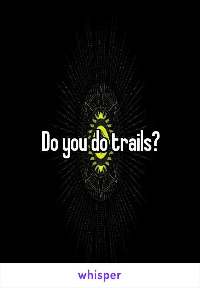 Do you do trails?