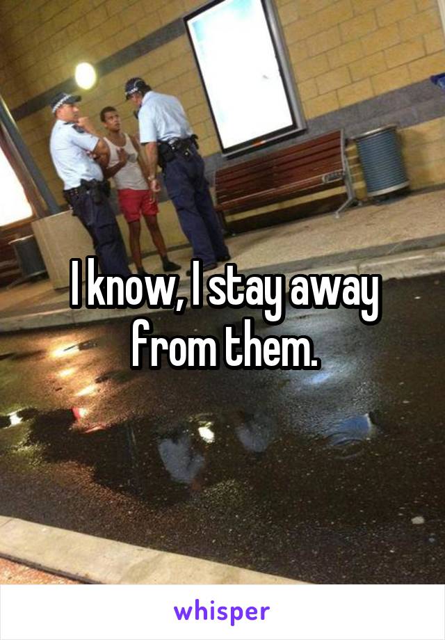 I know, I stay away from them.