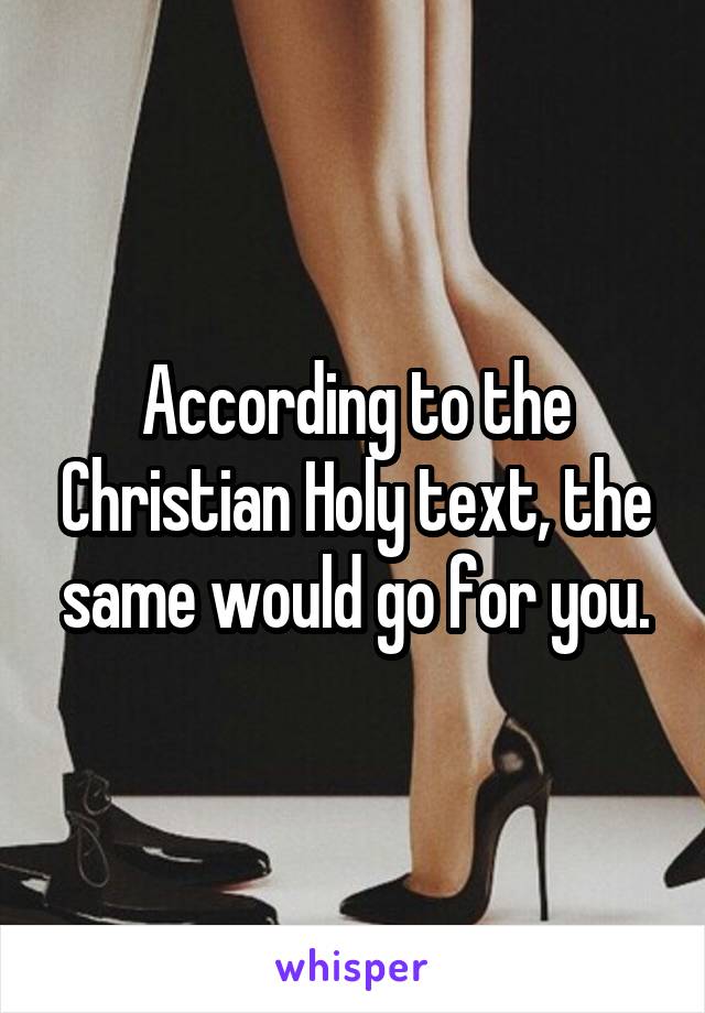 According to the Christian Holy text, the same would go for you.