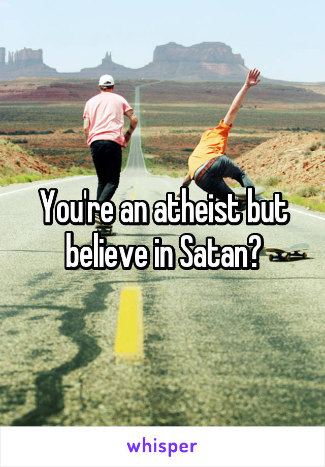 You're an atheist but believe in Satan?