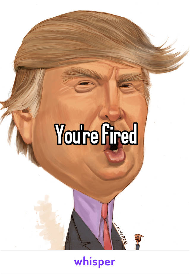 You're fired