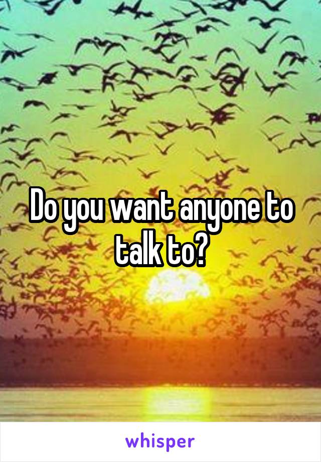 Do you want anyone to talk to?