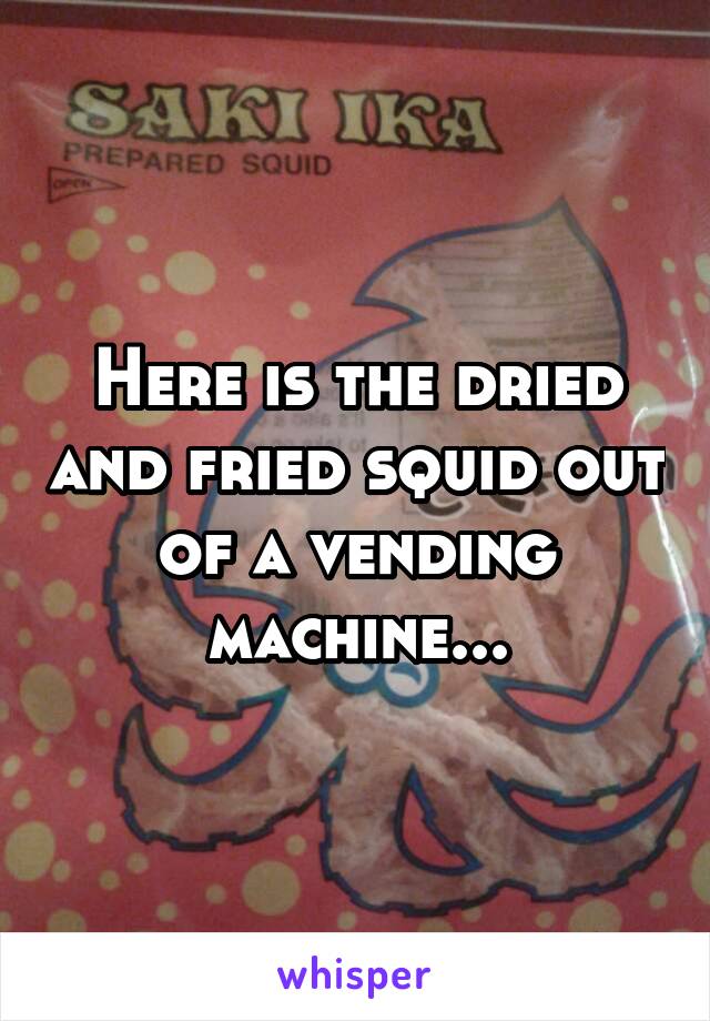 Here is the dried and fried squid out of a vending machine...