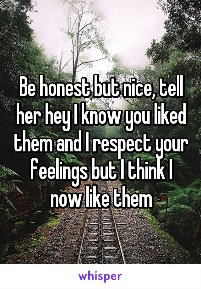 Be honest but nice, tell her hey I know you liked them and I respect your feelings but I think I now like them