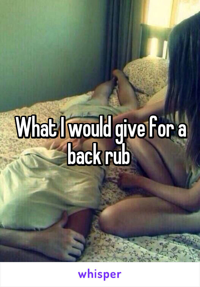 What I would give for a back rub 