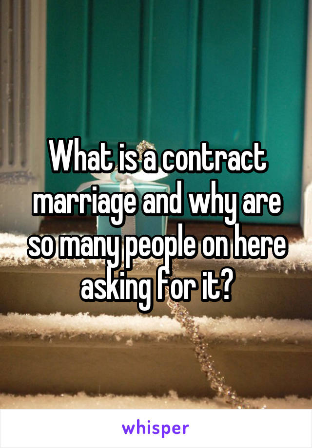 What is a contract marriage and why are so many people on here asking for it?