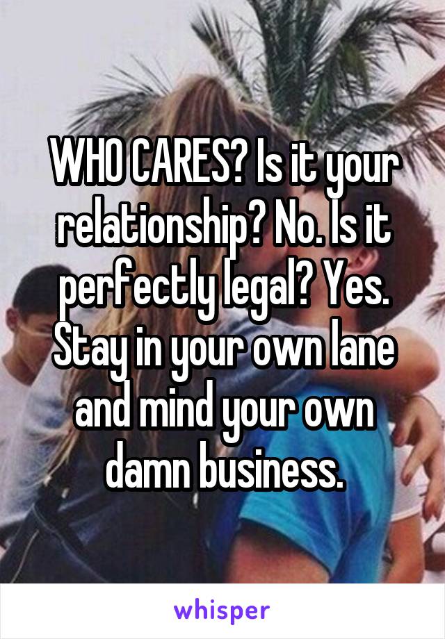 WHO CARES? Is it your relationship? No. Is it perfectly legal? Yes. Stay in your own lane and mind your own damn business.