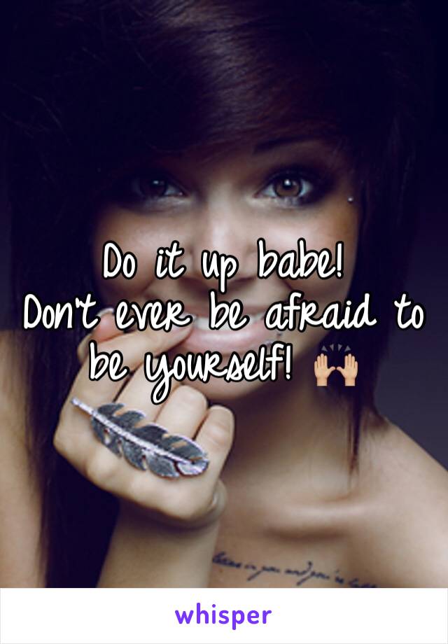 
Do it up babe! 
Don't ever be afraid to be yourself! 🙌🏼