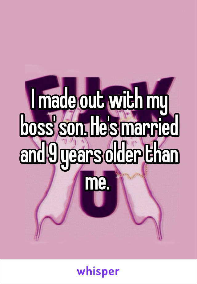 I made out with my boss' son. He's married and 9 years older than me. 