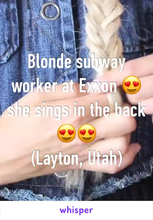 Blonde subway worker at Exxon 😍 she sings in the back 😍😍
(Layton, Utah)