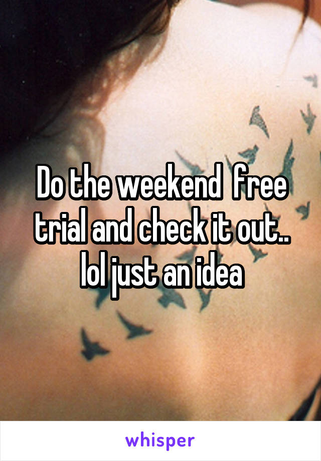 Do the weekend  free trial and check it out.. lol just an idea