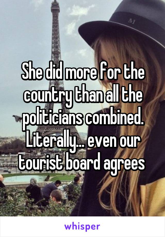 She did more for the country than all the politicians combined.
Literally... even our tourist board agrees 