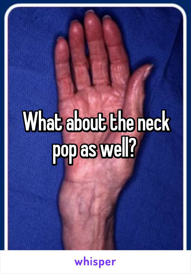 What about the neck pop as well? 