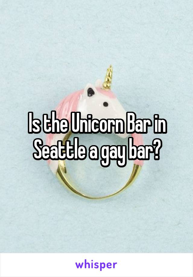 Is the Unicorn Bar in Seattle a gay bar?