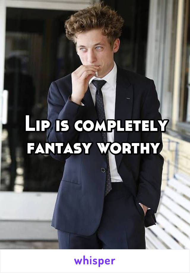 Lip is completely fantasy worthy 