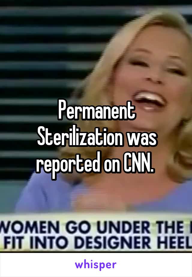 Permanent
Sterilization was reported on CNN. 