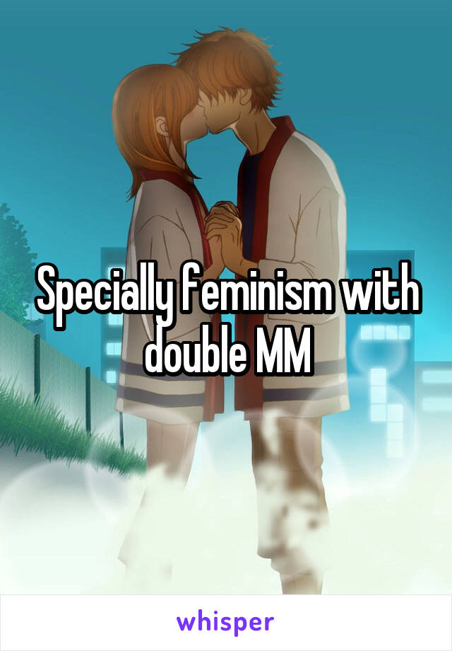 Specially feminism with double MM