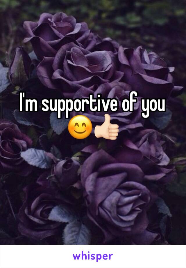 I'm supportive of you 😊👍🏻