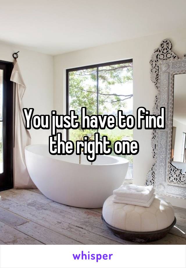 You just have to find the right one