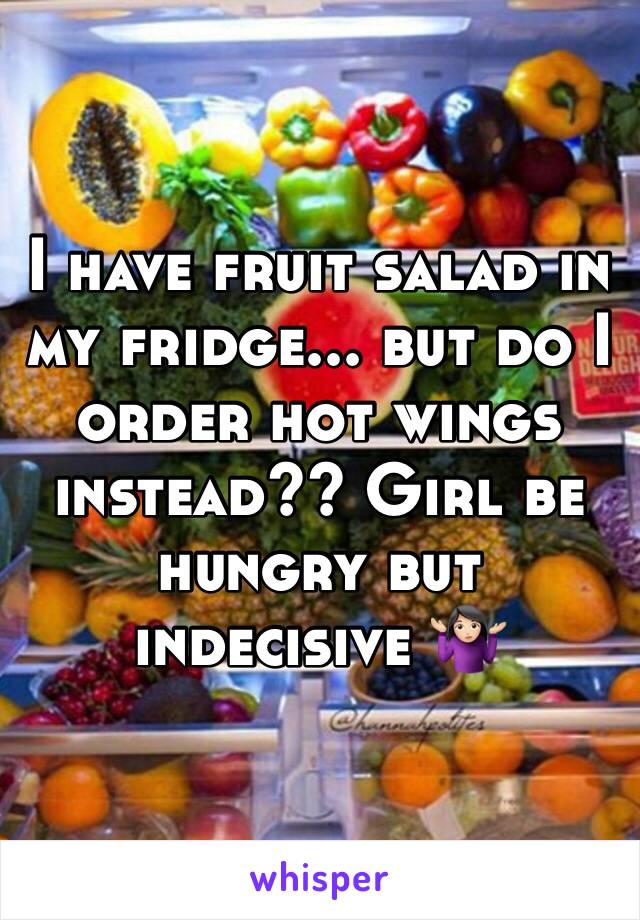 I have fruit salad in my fridge... but do I order hot wings instead?? Girl be hungry but indecisive 🤷🏻‍♀️