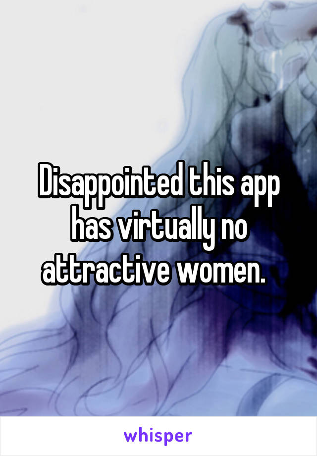 Disappointed this app has virtually no attractive women.  