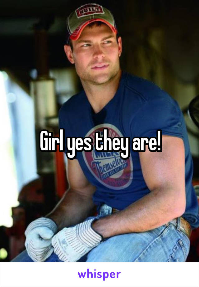 Girl yes they are!