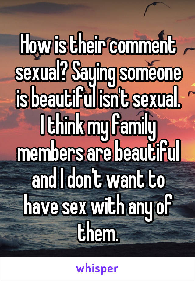 How is their comment sexual? Saying someone is beautiful isn't sexual. I think my family members are beautiful and I don't want to have sex with any of them.