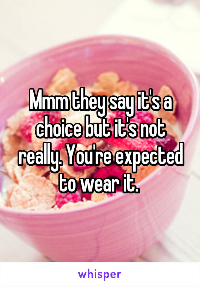 Mmm they say it's a choice but it's not really. You're expected to wear it. 